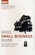 Good Small Business Guide: How to Start and Grow Your Own Business (Business the Ultimate Resource)