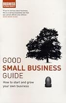 Good Small Business Guide: How to Start and Grow Your Own Business (Business the Ultimate Resource)