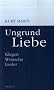 Ungrund Liebe: Klagen, W�nsche, Lieder