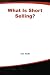What Is Short Selling? (What Is the What Is . . . Series)