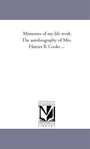 Memories of my life work. The autobiography of Mrs. Harriet B. Cooke ...