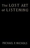 The Lost Art of Listening: How Learning to Listen Can Improve Relationships Michael P. Nichols