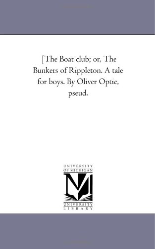 The Boat Club; Or, the Bunkers of Rippleton. a Tale for Boys. B y Oliver Optic, Pseud