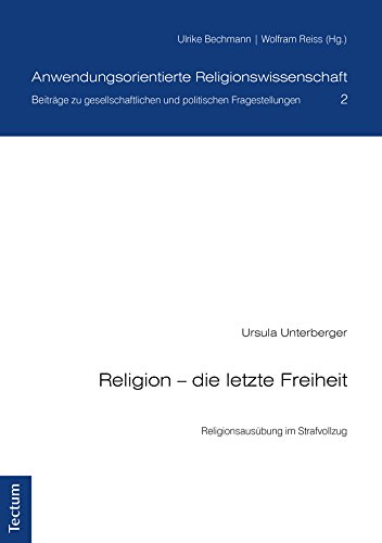 Religion - die letzte Freiheit: Religionsausübung im Strafvollzug (Anwendungsorientierte Religionswissenschaft 2) (German Edition)