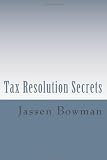 Tax Resolution Secrets: Discover the Exact Methods Used by Tax Professionals to Reduce and Permanently Resolve Your IRS Tax Debts