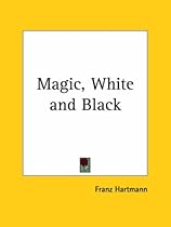 Magic, White and Black: The Science of Finite and Infinite Life, Containing Practical Hints for Students of Occultism