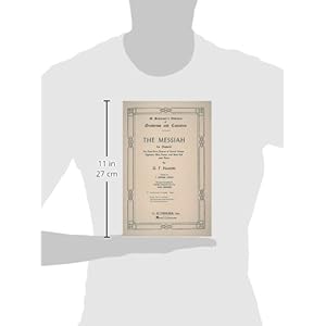 The Messiah: An Oratorio for Four-Part Chorus of Mixed Voices, Soprano, Alto, Tenor, and Bass Soli and Piano