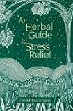 An Herbal Guide to Stress Relief: Gentle Remedies and Techniques for Healing and Calming the Nervous System