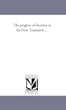The progress of doctrine in the New Testament ...