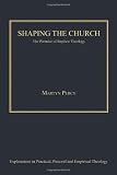 Shaping the Church (Explorations in Practical, Pastoral and Empirical Theology)