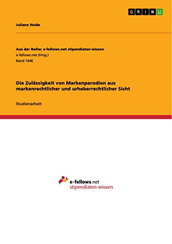 Die Zulässigkeit von Markenparodien aus markenrechtlicher und urheberrechtlicher Sicht (Aus der Reihe: e-fellows.net stipendiaten-wissen) (German Edition)
