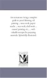 Art recreations: being a complete guide to pencil drawing, oil painting ... moss work, papier mache ... wax work, shell work ... enamel painting, etc., ... illustrated. (Michigan Historical Reprint)