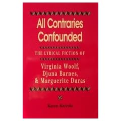 All Contraries Confounded: The Lyrical Fiction of Virginia Woolf, Djuna Barnes, and Marguerite Duras