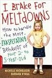 I Brake for Meltdowns: How to Handle the Most Exasperating Behavior of Your 2- to 5-year-old