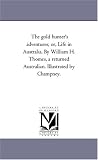 The gold hunter's adventures; or, Life in Australia. By William H. Thomes, a returned Australian. Illustrated by Champney.