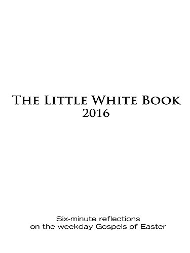 The Little White Book for Easter 2016: Six-minute reflections on the weekday Gospels of Easter