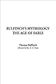 Bulfinch's Mythology: The Age of the Fable, The Age of Chivalry, Legends of