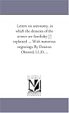 Letters on astronomy, in which the elements of the science are familialry [!] explained  ... With numerous engravings. By Denison Olmsted, LL.D. ...