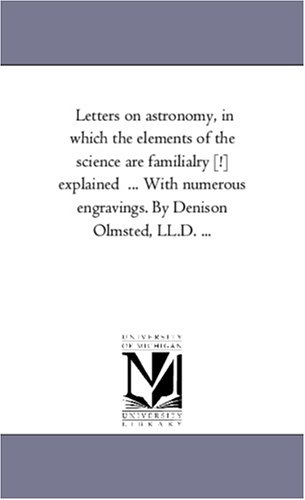 Letters on astronomy, in which the elements of the science are familialry [!] explained  ... With numerous engravings. By Denison Olmsted, LL.D. ...