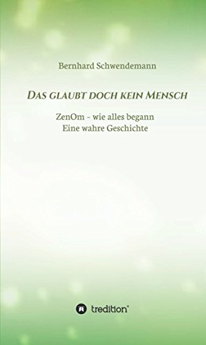 Das glaubt doch kein Mensch...: Eine wahre Geschichte! ZenOm- wie alles begann (German Edition)