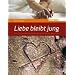Liebe bleibt jung: Geschichten Sehnsucht und Partnerschaft von Menschen �ber Sechzig
