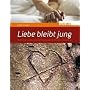 Liebe bleibt jung: Geschichten Sehnsucht und Partnerschaft von Menschen �ber Sechzig