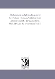 Mathematical and physical papers, by Sir William Thomson. Collected from different scientific periodicals from May, 1841, to the present time.Vol. 1: Vol. 5
