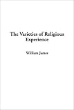The Varieties of Religious Experience William James
