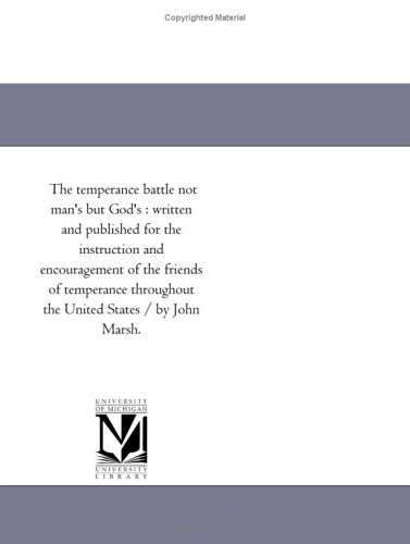 The temperance battle not man's but God's : written and published for the instruction and encouragement of the friends of temperance throughout the United States / by John Marsh.
