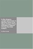 In the Amazon Jungle Adventures in Remote Parts of the Upper Amazon River, Including a Sojourn Among Cannibal Indians