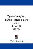Opere Complete, Partea Anteia Teatru V3-4: Comedii (1875) (Romanian Edition)