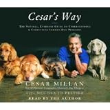 Cesar s Way: The Natural, Everyday Guide to Understanding and Correcting Common Dog Problems