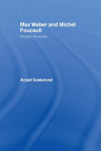 Max Weber and Michel Foucault: Parallel Life-Works (Routledge Studies in Social and Political Thought)