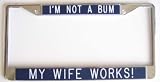 Humorous Gift for Man...License Plate Frame-I'm Not A Bum...My Wife Works!