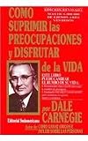 Como Suprimir Preocupaciones Y Disfrutar De La Vida/ How to Stop Worrying and Start Living (Autoayuda) (Spanish Edition)