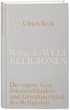 Der eigene Gott: Von der Friedensf&auml;higkeit und dem Gewaltpotential der Religionen - Ulrich Beck