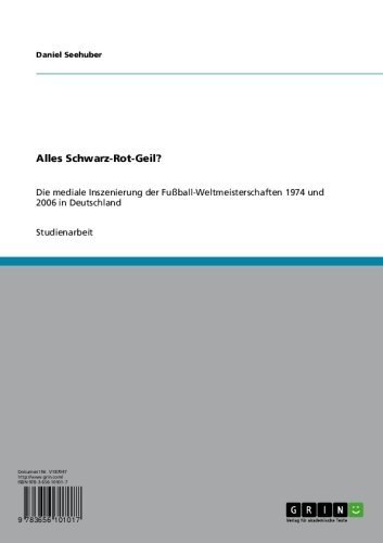 Alles Schwarz-Rot-Geil?: Die mediale Inszenierung der Fußball-Weltmeisterschaften 1974 und 2006 in Deutschland (German Edition)