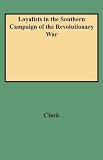Loyalists in the Southern Campaign of the Revolutionary War, Volume I : Official Rolls of Loyalists Recruited from North and South Carolina, Georgia, Florida, Mississippi, and Louisiana