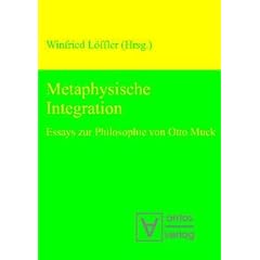 Metaphysische Integration: Essays zur Philosophie von Otto Muck