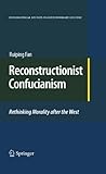 Reconstructionist Confucianism : rethinking morality after the West