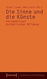 Die Sinne und die K�nste: Perspektiven �sthetischer Bildung - 