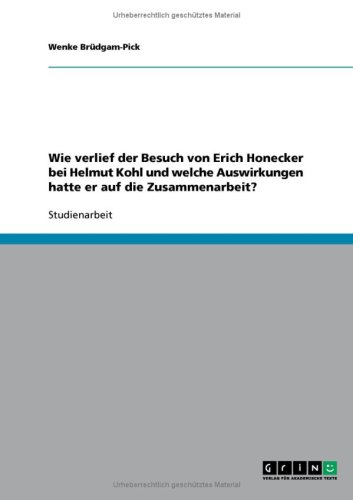 Grin Verlag Wie verlief der Besuch von Erich Honecker bei Helmut Kohl und welche Auswirkungen hatte er auf die Zusammenarbeit?