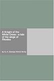 A Knight of the White Cross : a tale of the siege of Rhodes