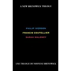 A New Brunswick trilogy =: Une trilogie du Nouveau-Brunswick : Philip Iverson, Francis Coutellier, Sarah Maloney