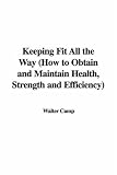 Keeping Fit All the Way: How to Obtain And Maintain Health, Strength And Efficiency