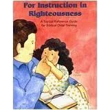 For Instruction in Righteousness: A Topical Reference Guide for Biblical Child-Training