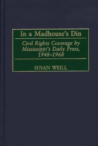 In a Madhouse's Din: Civil Rights Coverage by Mississippi's Daily Press, 1948-1968