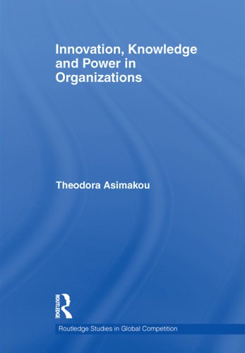 Innovation, Knowledge and Power in Organizations (Routledge Studies in Global Competition)