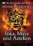 Geschichte der Welt - Inka, Maya und Azteken - Peter Ackroyd