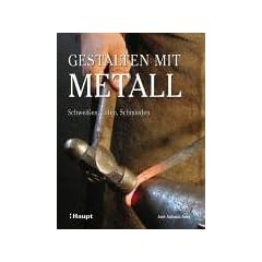 Gestalten mit Metall: Schweissen, L�ten, Schmieden